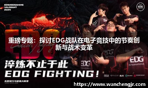 重磅专题：探讨EDG战队在电子竞技中的节奏创新与战术变革