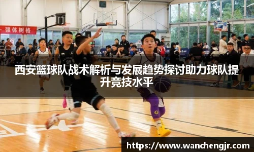 西安篮球队战术解析与发展趋势探讨助力球队提升竞技水平