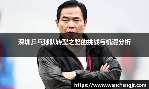 深圳乒乓球队转型之路的挑战与机遇分析